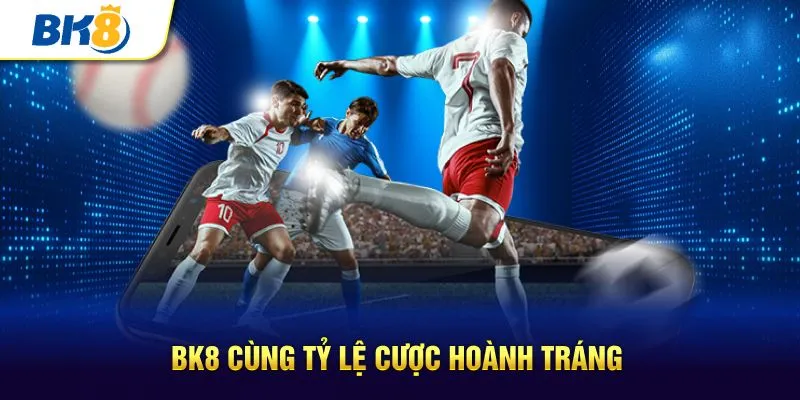 BK8 cùng tỷ lệ cược hoành tráng