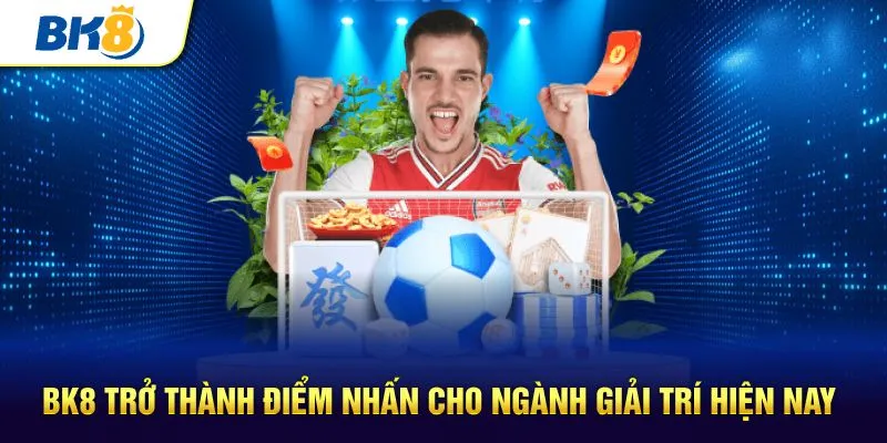 BK8 trở thành điểm nhấn cho ngành giải trí hiện nay